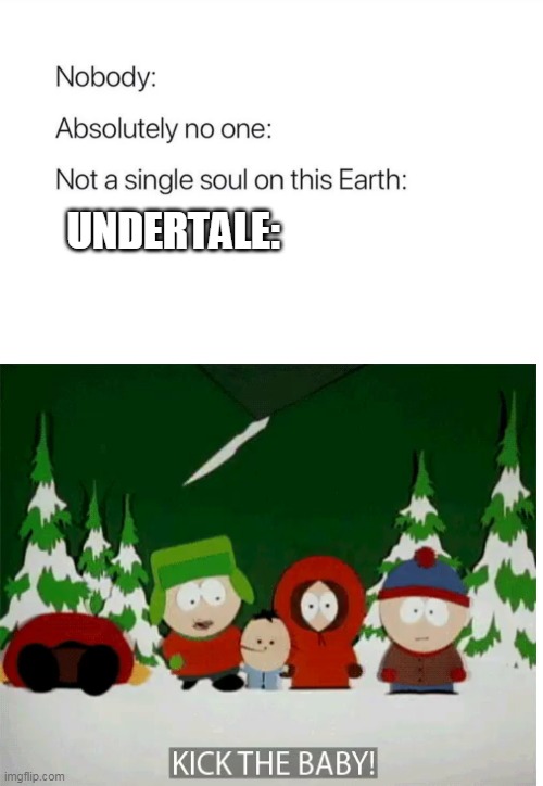 dont kick the baby | UNDERTALE: | image tagged in memes,funny,undertale,kick the baby,south park | made w/ Imgflip meme maker