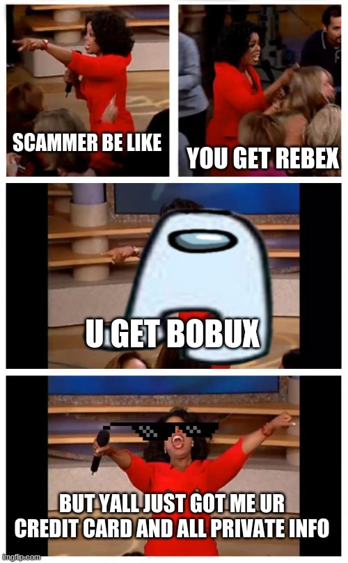 Oprah You Get A Car Everybody Gets A Car | SCAMMER BE LIKE; YOU GET REBEX; U GET BOBUX; BUT YALL JUST GOT ME UR CREDIT CARD AND ALL PRIVATE INFO | image tagged in memes,oprah you get a car everybody gets a car | made w/ Imgflip meme maker