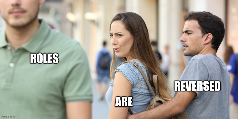 Distracted boyfriend, but it's opposite day | ROLES; REVERSED; ARE | image tagged in distracted girlfriend,opposite day,distracted boyfriend | made w/ Imgflip meme maker