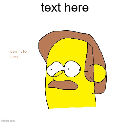 Poorly made ms paint Ned Flanders | text here | image tagged in darn it to heck,custom template,simpsons | made w/ Imgflip meme maker