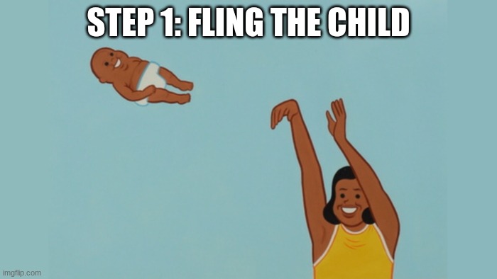 Fling The Child | STEP 1: FLING THE CHILD | image tagged in fling the child | made w/ Imgflip meme maker