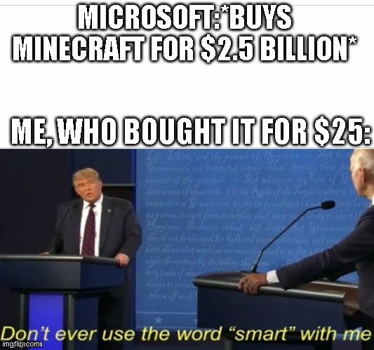 Meme | MICROSOFT:*BUYS MINECRAFT FOR $2.5 BILLION*; ME, WHO BOUGHT IT FOR $25: | image tagged in dont ever use the word smart with me | made w/ Imgflip meme maker