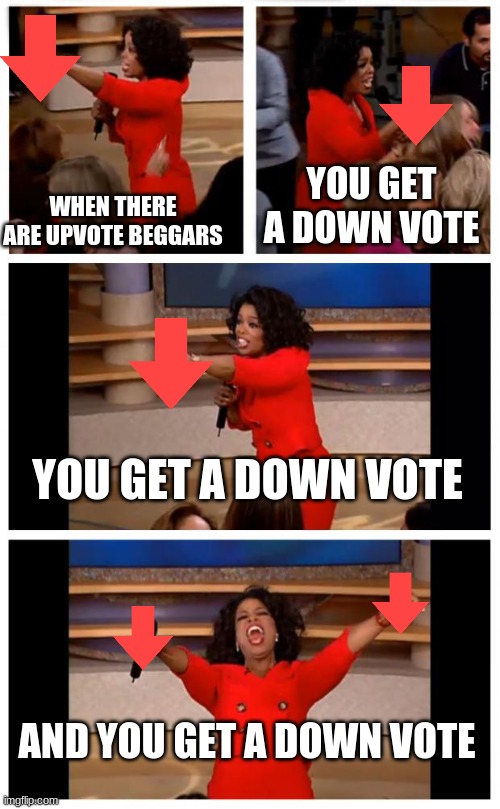 -_- | YOU GET A DOWN VOTE; WHEN THERE ARE UPVOTE BEGGARS; YOU GET A DOWN VOTE; AND YOU GET A DOWN VOTE | image tagged in memes,oprah you get a car everybody gets a car | made w/ Imgflip meme maker