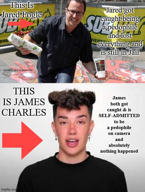 Truth sucks ass | This Is Jared Fogle; Jared got caught being a pedophile and lost everything and is still in Jail; James both got caught & is SELF-ADMITTED to be a pedophile on camera and absolutely nothing happened; THIS IS JAMES CHARLES | image tagged in james charles,jared fogle | made w/ Imgflip meme maker