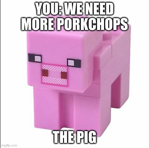 pigs be like... | YOU: WE NEED MORE PORK CHOPS; THE PIG | image tagged in pigs | made w/ Imgflip meme maker