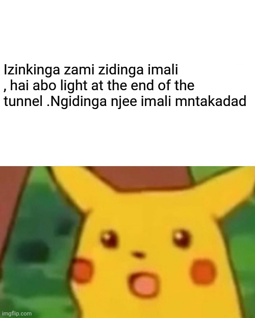 Surprised Pikachu Meme | Izinkinga zami zidinga imali , hai abo light at the end of the tunnel .Ngidinga njee imali mntakadad | image tagged in memes,surprised pikachu | made w/ Imgflip meme maker