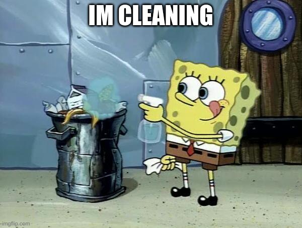 Spongebob Dirty Garbage | IM CLEANING | image tagged in spongebob dirty garbage | made w/ Imgflip meme maker
