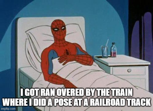 Spiderman Hospital Meme | I GOT RAN OVERED BY THE TRAIN WHERE I DID A POSE AT A RAILROAD TRACK | image tagged in memes,spiderman hospital,spiderman | made w/ Imgflip meme maker