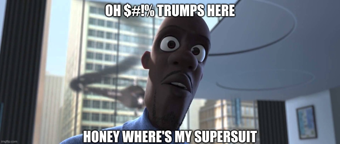 Frozone Where's My Supersuit | OH $#!% TRUMPS HERE; HONEY WHERE'S MY SUPERSUIT | image tagged in frozone where's my supersuit | made w/ Imgflip meme maker