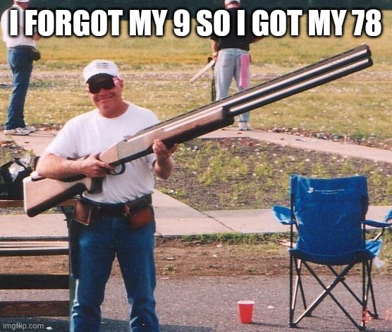 Big gun | I FORGOT MY 9 SO I GOT MY 78 | image tagged in big gun | made w/ Imgflip meme maker