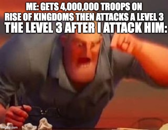 Mr incredible mad | ME: GETS 4,000,000 TROOPS ON RISE OF KINGDOMS THEN ATTACKS A LEVEL 3; THE LEVEL 3 AFTER I ATTACK HIM: | image tagged in mr incredible mad | made w/ Imgflip meme maker
