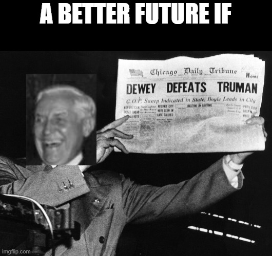 There would be no Communist China (or a badly weakened one) and no Communist Korea (probably) | A BETTER FUTURE IF | image tagged in dewey wins,truman lost | made w/ Imgflip meme maker
