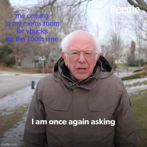 give me vbucks | me coming to my moms room for vbucks for the 100th time | image tagged in memes,bernie i am once again asking for your support | made w/ Imgflip meme maker