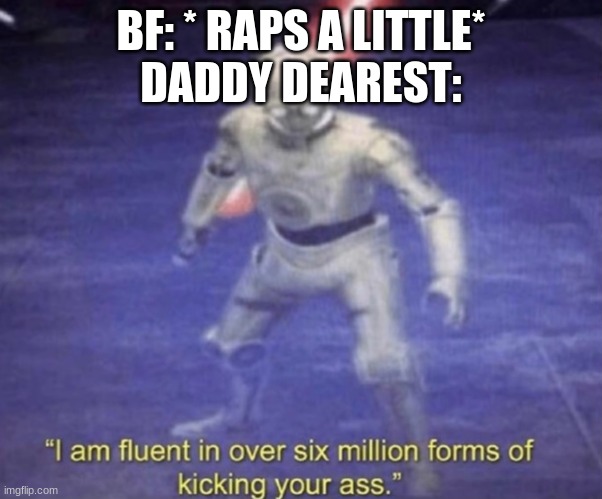friday night funkin meme | BF: * RAPS A LITTLE*
DADDY DEAREST: | image tagged in i am fluent in over six million forms of kicking your ass | made w/ Imgflip meme maker
