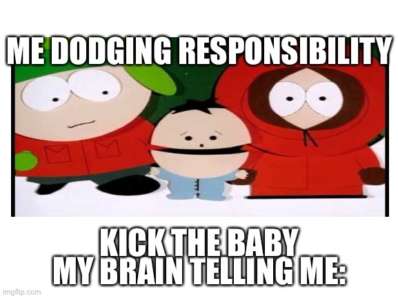 ME |  ME DODGING RESPONSIBILITY; KICK THE BABY; MY BRAIN TELLING ME: | image tagged in funny memes | made w/ Imgflip meme maker