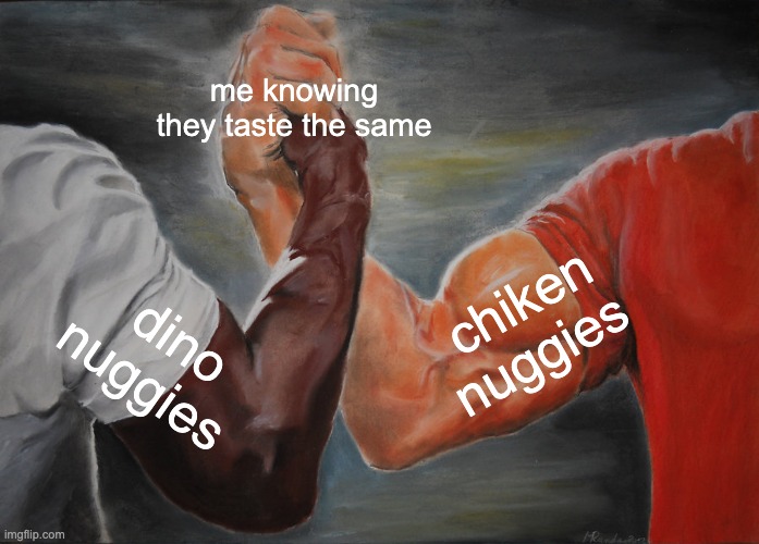 anyone relate? | me knowing they taste the same; chiken nuggies; dino nuggies | image tagged in memes,epic handshake | made w/ Imgflip meme maker