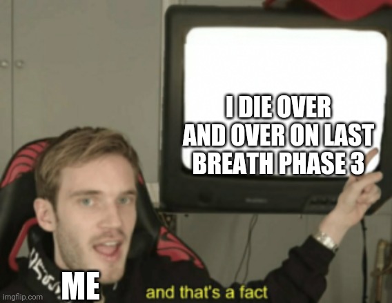 AND THATS A FACT |  I DIE OVER AND OVER ON LAST BREATH PHASE 3; ME | image tagged in and that's a fact | made w/ Imgflip meme maker