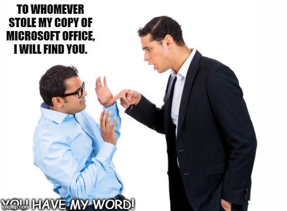 Daily Bad Dad Joke 05/25/2021 | TO WHOMEVER STOLE MY COPY OF MICROSOFT OFFICE, I WILL FIND YOU. YOU HAVE MY WORD! | image tagged in yelling office workers | made w/ Imgflip meme maker