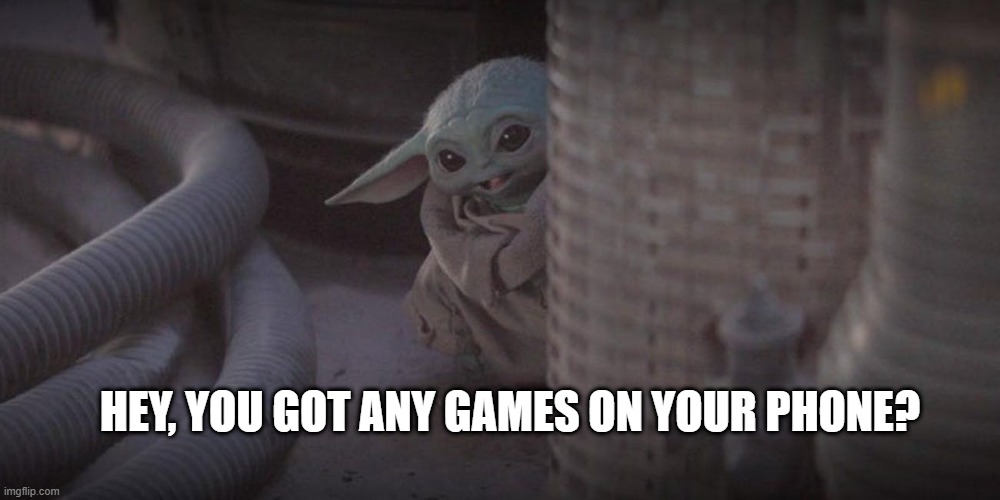 the little brother... | HEY, YOU GOT ANY GAMES ON YOUR PHONE? | image tagged in baby yoda peek | made w/ Imgflip meme maker