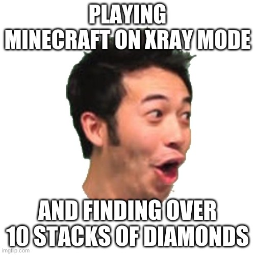 pog | PLAYING MINECRAFT ON XRAY MODE; AND FINDING OVER 10 STACKS OF DIAMONDS | image tagged in poggers | made w/ Imgflip meme maker