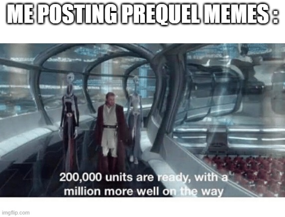 20000 units ready and a million more on the way | ME POSTING PREQUEL MEMES : | image tagged in 20000 units ready and a million more on the way | made w/ Imgflip meme maker