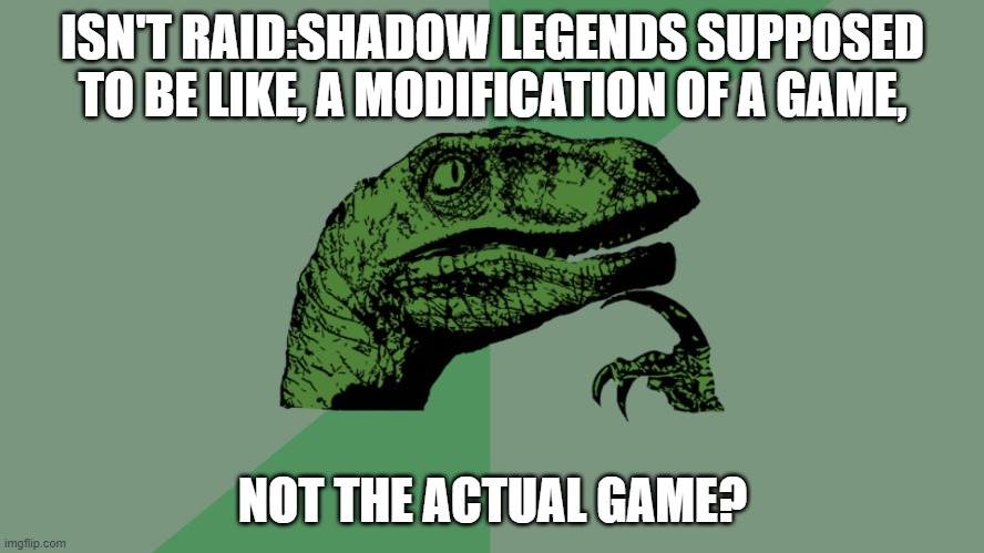 Cause most games have like, a basic game, and then a (game name):(special part) | ISN'T RAID:SHADOW LEGENDS SUPPOSED TO BE LIKE, A MODIFICATION OF A GAME, NOT THE ACTUAL GAME? | image tagged in philosophy dinosaur | made w/ Imgflip meme maker