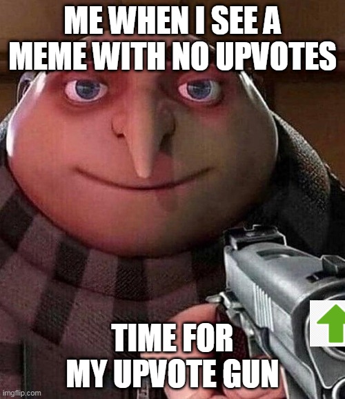 . | ME WHEN I SEE A MEME WITH NO UPVOTES; TIME FOR MY UPVOTE GUN | image tagged in gru holding a gun,memes,lol,haha,upvotes | made w/ Imgflip meme maker