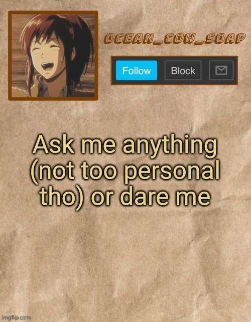 Or dont your choice 3 skips | Ask me anything (not too personal tho) or dare me | image tagged in soaps aot temp ty sponge lol | made w/ Imgflip meme maker
