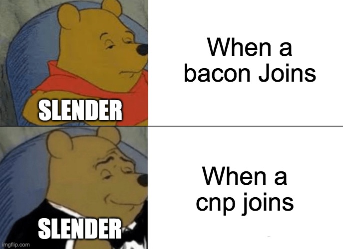 Tuxedo Winnie The Pooh | When a bacon Joins; SLENDER; When a cnp joins; SLENDER | image tagged in memes,tuxedo winnie the pooh | made w/ Imgflip meme maker