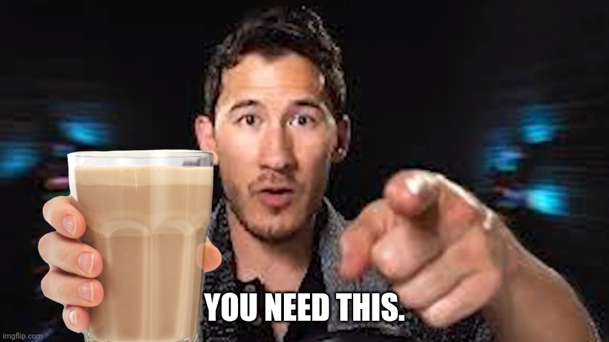 Here's some choccy milk template | YOU NEED THIS. | image tagged in here's some choccy milk template | made w/ Imgflip meme maker