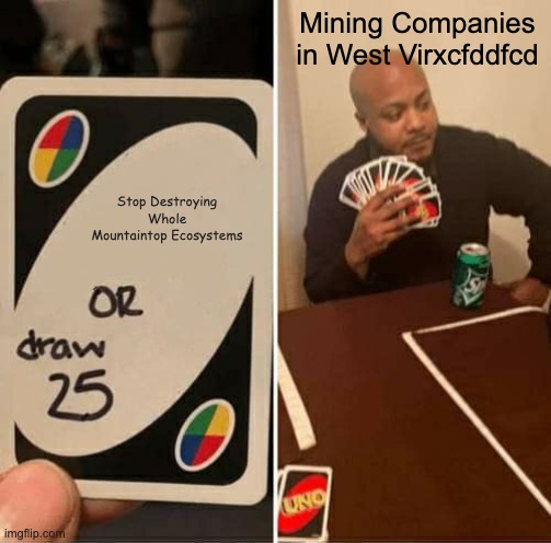 Meme | Mining Companies in West Virxcfddfcd; Stop Destroying Whole Mountaintop Ecosystems | image tagged in memes,uno draw 25 cards | made w/ Imgflip meme maker