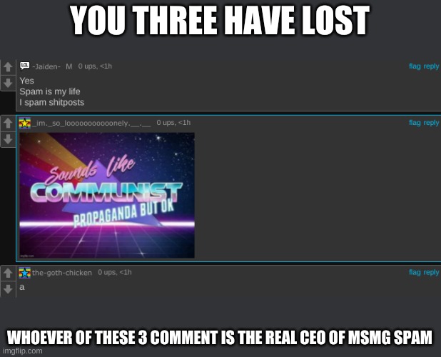 Contestants - Lonely, Jaiden & Goth Chicken | YOU THREE HAVE LOST; WHOEVER OF THESE 3 COMMENT IS THE REAL CEO OF MSMG SPAM | made w/ Imgflip meme maker