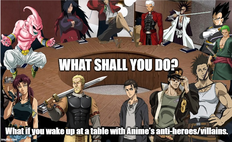 What if you in table of Anti-heroes and Villains of anime | WHAT SHALL YOU DO? What if you wake up at a table with Anime's anti-heroes/villains. | image tagged in anime meme | made w/ Imgflip meme maker