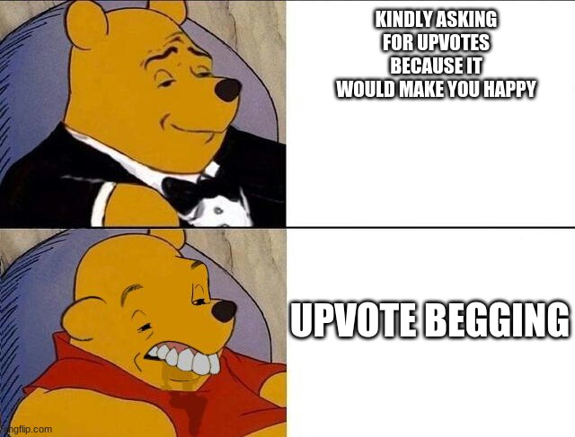 the right way to get upvotes | KINDLY ASKING FOR UPVOTES BECAUSE IT WOULD MAKE YOU HAPPY; UPVOTE BEGGING | image tagged in whinnie the pooh | made w/ Imgflip meme maker