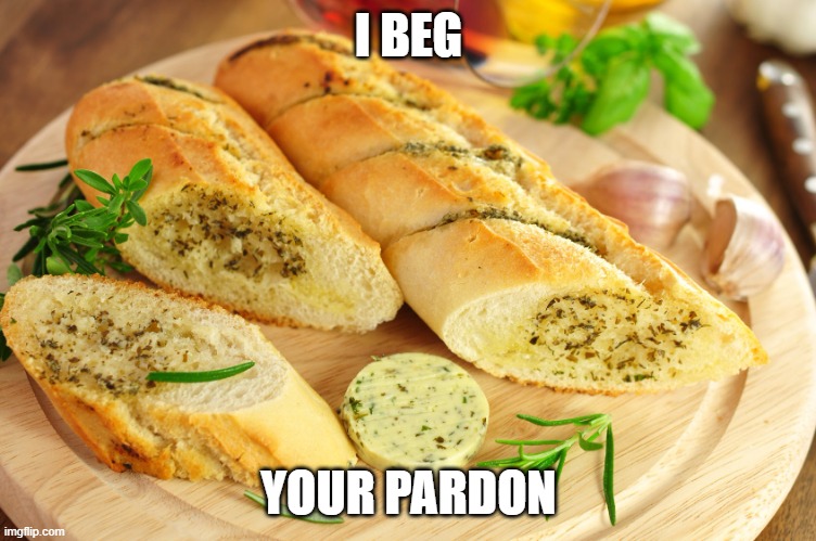 Garlic bread | I BEG YOUR PARDON | image tagged in garlic bread | made w/ Imgflip meme maker