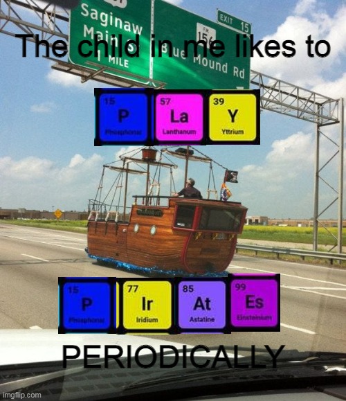 A Modern Day Pirate? | The child in me likes to; PERIODICALLY | image tagged in pirate,pirates,child,periodic chart,elements,memes | made w/ Imgflip meme maker