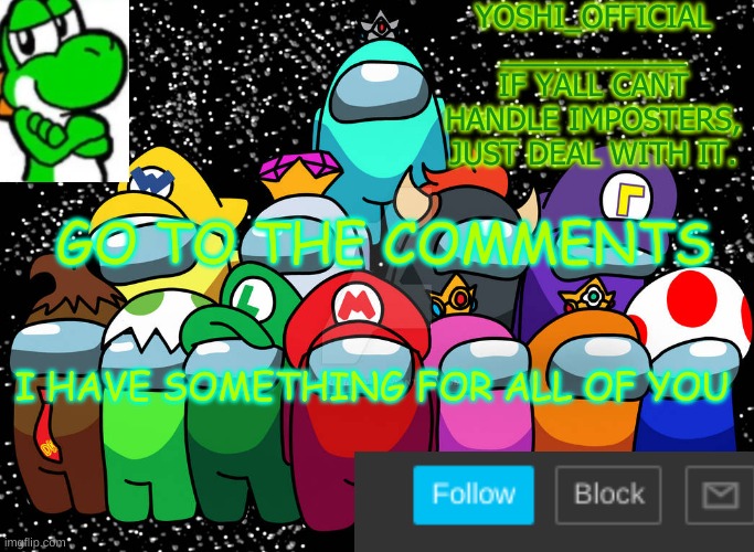 Aint Blank I Swear | GO TO THE COMMENTS; I HAVE SOMETHING FOR ALL OF YOU | image tagged in yoshi_official announcement temp v5 | made w/ Imgflip meme maker