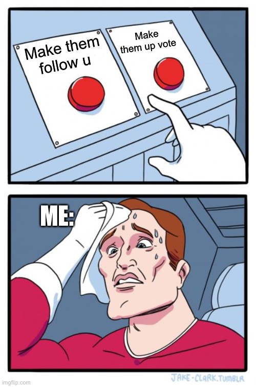 Two Buttons | Make them up vote; Make them follow u; ME: | image tagged in memes,two buttons | made w/ Imgflip meme maker