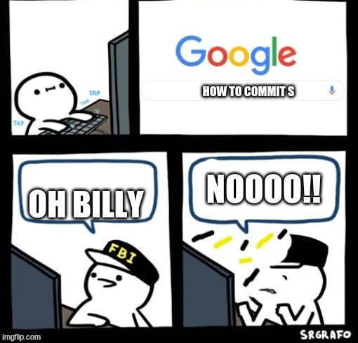 NOOOOOO! | HOW TO COMMIT S; NOOOO!! OH BILLY | image tagged in billy snaps his fbi agent out of existence | made w/ Imgflip meme maker