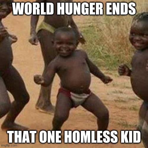 Third World Success Kid | WORLD HUNGER ENDS; THAT ONE HOMLESS KID | image tagged in memes,third world success kid | made w/ Imgflip meme maker