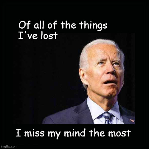 of all the things I've lost ... | Of all of the things 
I've lost; I miss my mind the most | image tagged in biden | made w/ Imgflip meme maker