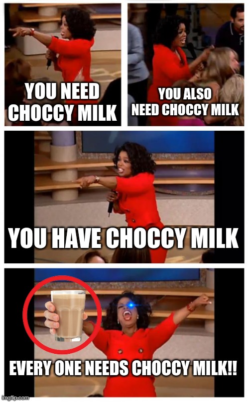 You Need Milk!! | YOU NEED CHOCCY MILK; YOU ALSO NEED CHOCCY MILK; YOU HAVE CHOCCY MILK; EVERY ONE NEEDS CHOCCY MILK!! | image tagged in memes,oprah you get a car everybody gets a car | made w/ Imgflip meme maker