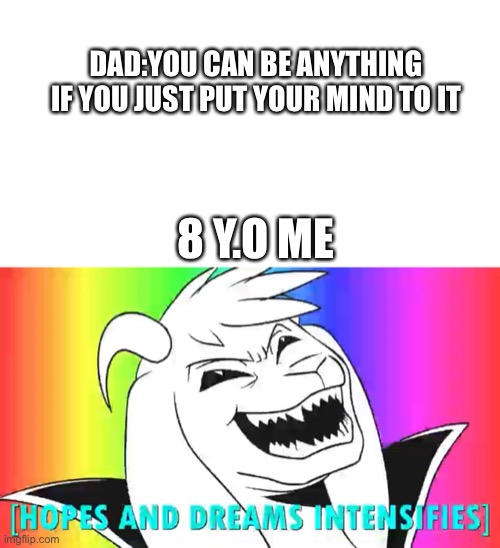 DAD:YOU CAN BE ANYTHING IF YOU JUST PUT YOUR MIND TO IT; 8 Y.O ME | image tagged in blank white template,hopes and dreams intensify | made w/ Imgflip meme maker