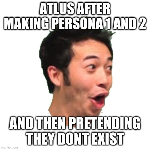 Poggers | ATLUS AFTER MAKING PERSONA 1 AND 2; AND THEN PRETENDING THEY DONT EXIST | image tagged in poggers | made w/ Imgflip meme maker