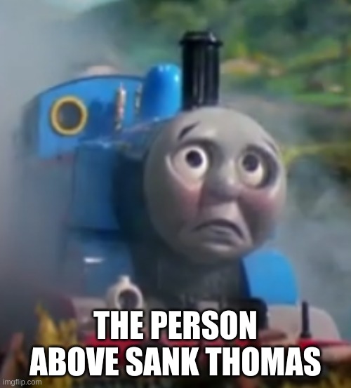 Although I Am Neutral To Thomas, This Is My First Meme About Him | THE PERSON ABOVE SANK THOMAS | made w/ Imgflip meme maker