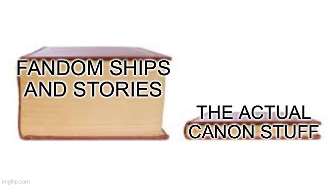 Big book small book | FANDOM SHIPS AND STORIES THE ACTUAL CANON STUFF | image tagged in big book small book | made w/ Imgflip meme maker