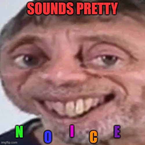 Noice | SOUNDS PRETTY N O I C E | image tagged in noice | made w/ Imgflip meme maker