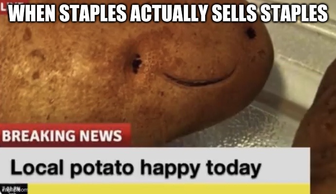 Local Potato happy today | WHEN STAPLES ACTUALLY SELLS STAPLES | image tagged in local potato happy today | made w/ Imgflip meme maker