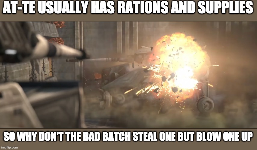 AT-TE USUALLY HAS RATIONS AND SUPPLIES; SO WHY DON'T THE BAD BATCH STEAL ONE BUT BLOW ONE UP | image tagged in star wars,the bad batch | made w/ Imgflip meme maker