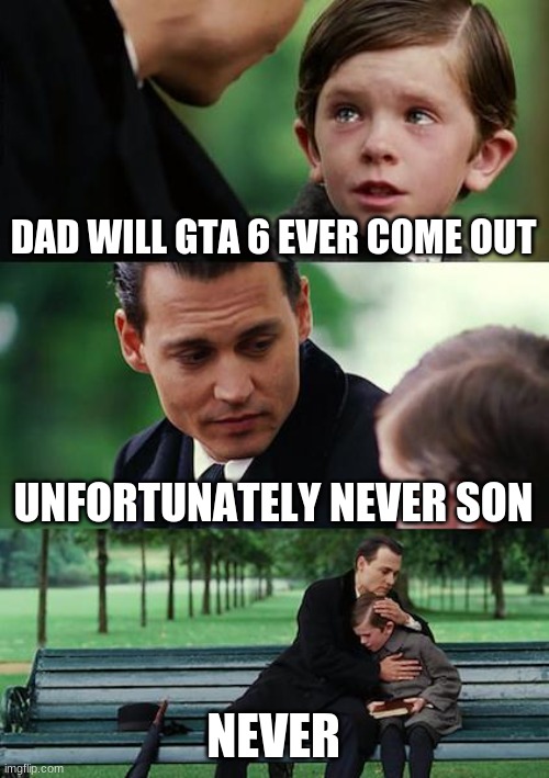 Finding Neverland | DAD WILL GTA 6 EVER COME OUT; UNFORTUNATELY NEVER SON; NEVER | image tagged in memes,finding neverland | made w/ Imgflip meme maker